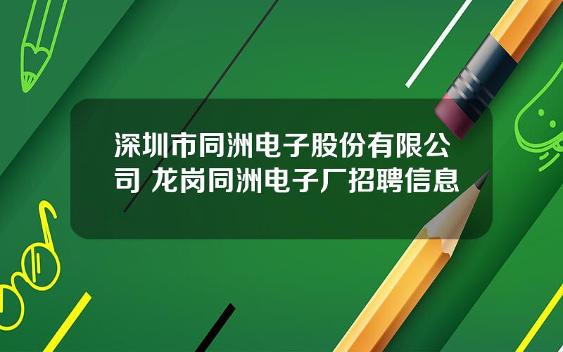 深圳市同洲电子股份有限公司 龙岗同洲电子厂招聘信息